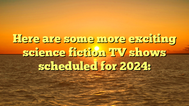 Here are some more exciting science fiction TV shows scheduled for 2024: